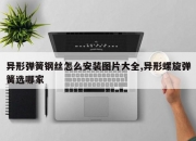 异形弹簧钢丝怎么安装图片大全,异形螺旋弹簧选哪家