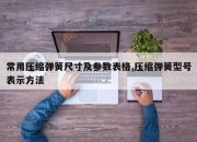 常用压缩弹簧尺寸及参数表格,压缩弹簧型号表示方法