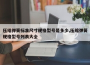 压缩弹簧标准尺寸规格型号是多少,压缩弹簧规格型号列表大全