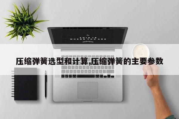 压缩弹簧选型和计算,压缩弹簧的主要参数