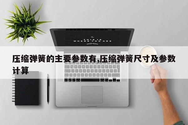 压缩弹簧的主要参数有,压缩弹簧尺寸及参数计算